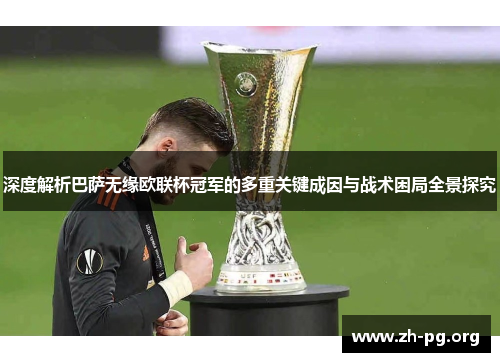 深度解析巴萨无缘欧联杯冠军的多重关键成因与战术困局全景探究