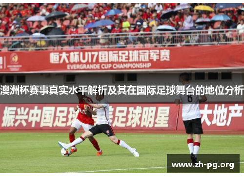 澳洲杯赛事真实水平解析及其在国际足球舞台的地位分析